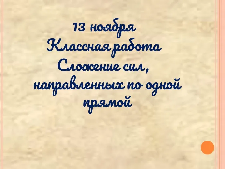 13 ноября Классная работа Сложение сил, направленных по одной прямой