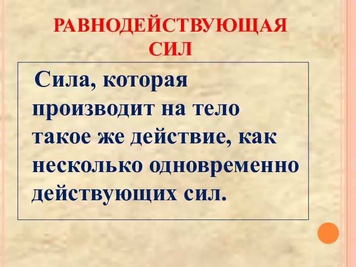 РАВНОДЕЙСТВУЮЩАЯ СИЛ Сила, которая производит на тело такое же действие, как несколько одновременно действующих сил.