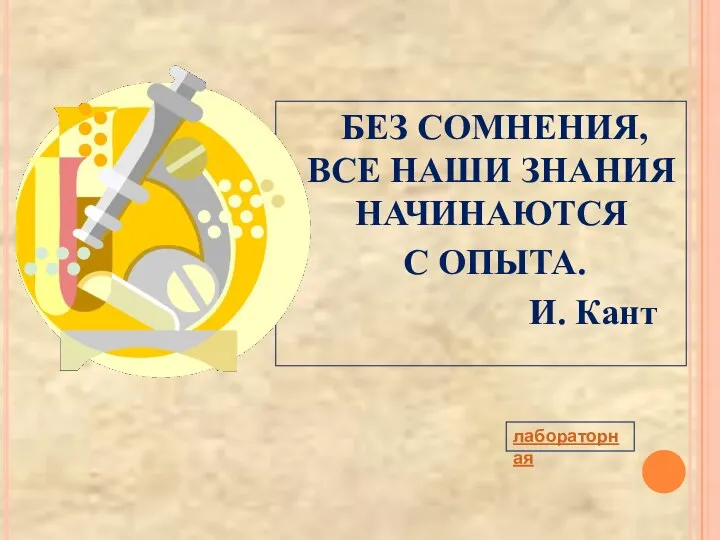 БЕЗ СОМНЕНИЯ, ВСЕ НАШИ ЗНАНИЯ НАЧИНАЮТСЯ С ОПЫТА. И. Кант лабораторная