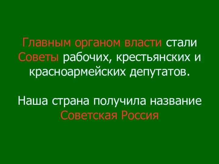 Главным органом власти стали Советы рабочих, крестьянских и красноармейских депутатов. Наша страна получила название Советская Россия