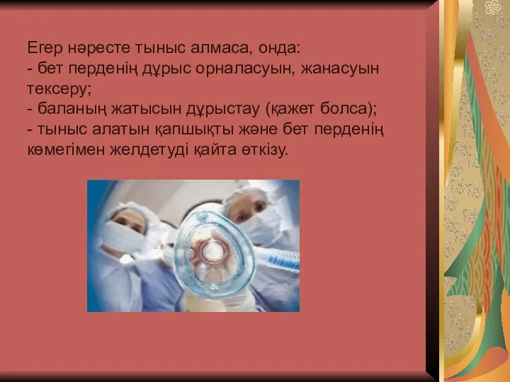 Егер нəресте тыныс алмаса, онда: - бет перденің дұрыс орналасуын, жанасуын