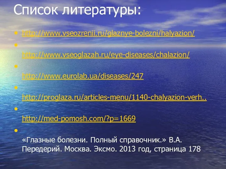 Список литературы: http://www.vseozrenii.ru/glaznye-bolezni/halyazion/ http://www.vseoglazah.ru/eye-diseases/chalazion/ http://www.eurolab.ua/diseases/247 http://proglaza.ru/articles-menu/1140-chalyazion-verh.. http://med-pomosh.com/?p=1669 «Глазные болезни. Полный справочник.»