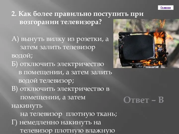 Главная 2. Как более правильно поступить при возгорании телевизора? А) вынуть