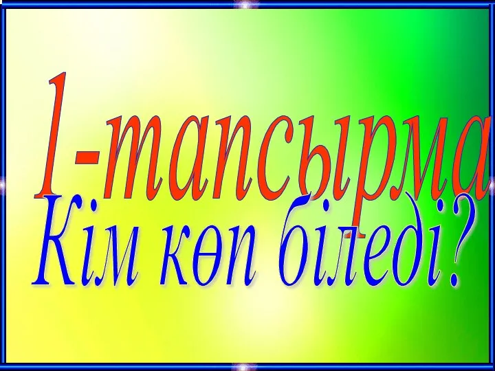 1-тапсырма Кім көп біледі?