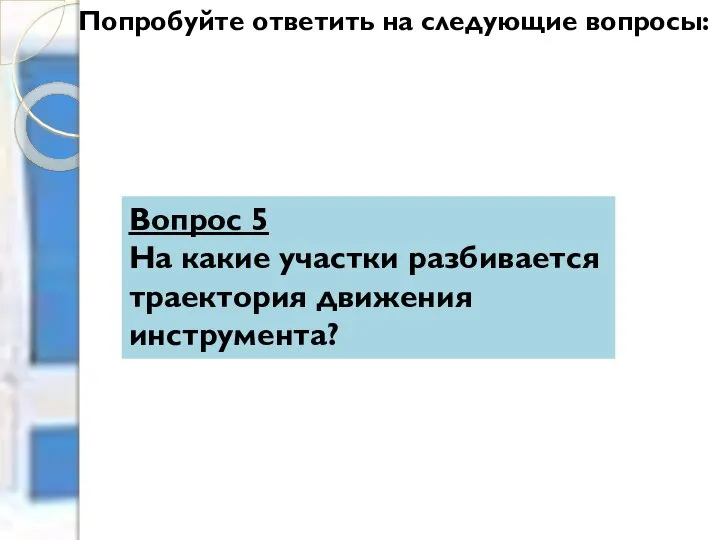 Попробуйте ответить на следующие вопросы: Вопрос 5 На какие участки разбивается траектория движения инструмента?