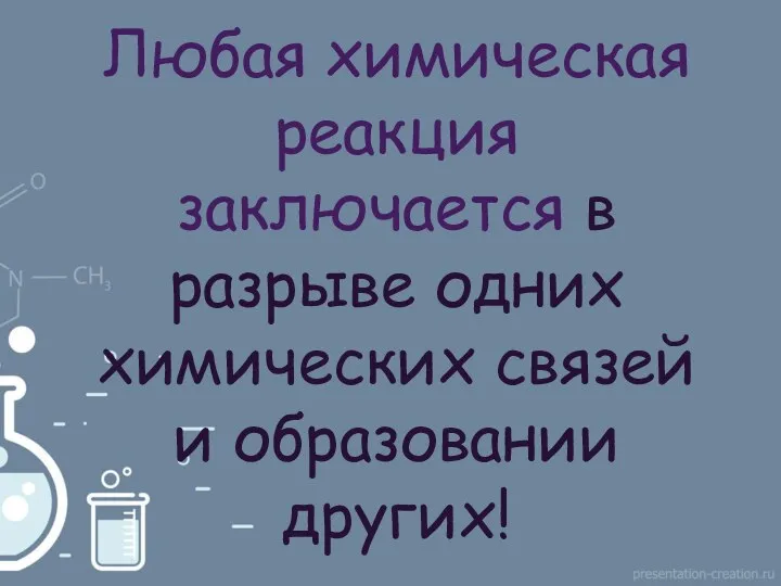 Любая химическая реакция заключается в разрыве одних химических связей и образовании других!