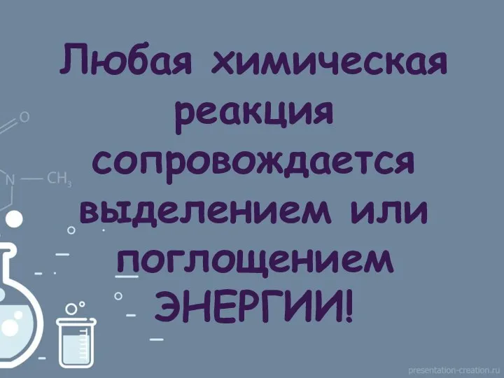 Любая химическая реакция сопровождается выделением или поглощением ЭНЕРГИИ!