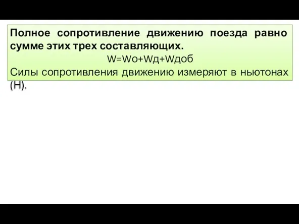 Полное сопротивление движению поезда равно сумме этих трех составляющих. W=Wо+Wд+Wдоб Силы