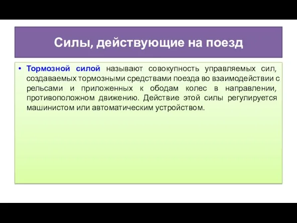 Силы, действующие на поезд Тормозной силой называют совокупность управляемых сил, создаваемых