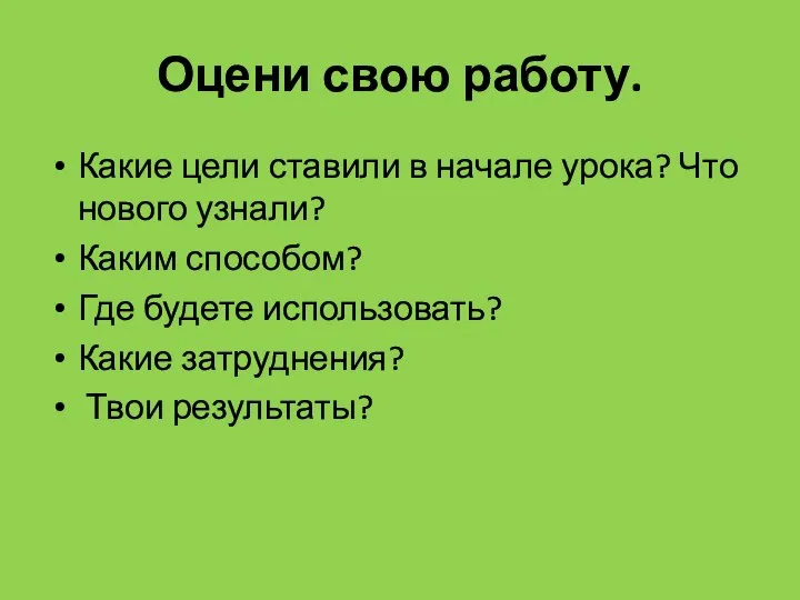 Оцени свою работу. Какие цели ставили в начале урока? Что нового