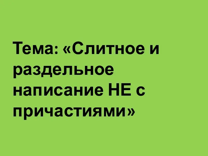 Тема: «Слитное и раздельное написание НЕ с причастиями»