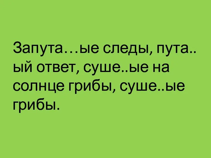 Запута…ые следы, пута..ый ответ, суше..ые на солнце грибы, суше..ые грибы.