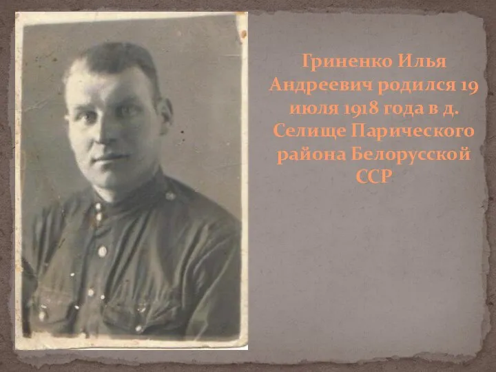 Гриненко Илья Андреевич родился 19 июля 1918 года в д. Селище Парического района Белорусской ССР