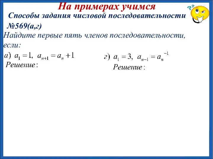 №569(а,г) На примерах учимся Способы задания числовой последовательности Найдите первые пять членов последовательности, если: