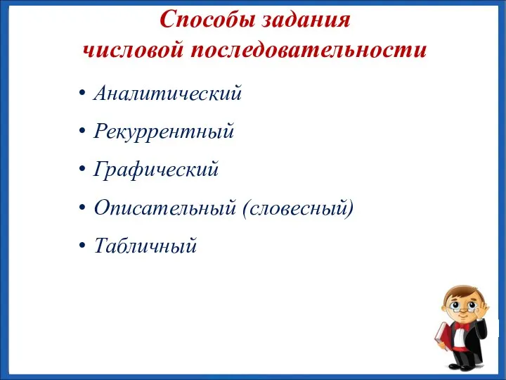 Аналитический Рекуррентный Графический Описательный (словесный) Табличный Способы задания числовой последовательности