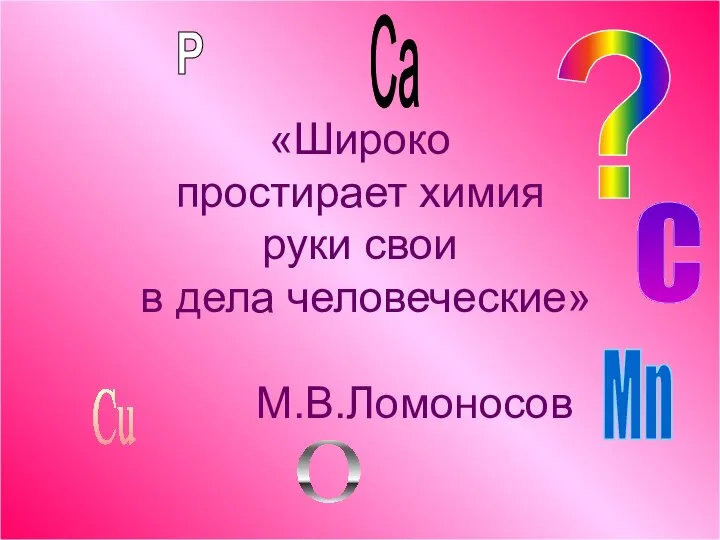 «Широко простирает химия руки свои в дела человеческие» М.В.Ломоносов ? Р