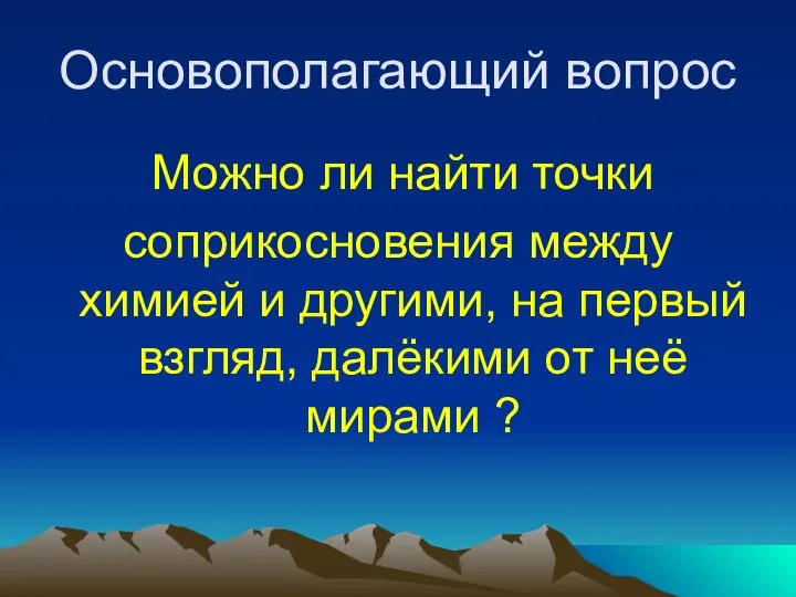 Основополагающий вопрос Можно ли найти точки соприкосновения между химией и другими,