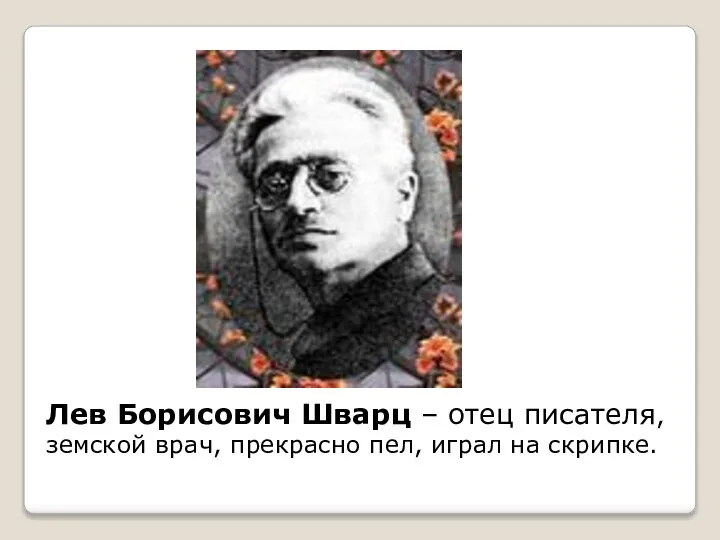 Лев Борисович Шварц – отец писателя, земской врач, прекрасно пел, играл на скрипке.