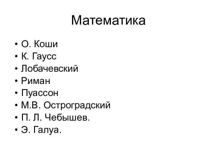 Математика О. Коши К. Гаусс Лобачевский Риман Пуассон М.В. Остроградский П. Л. Чебышев. Э. Галуа.