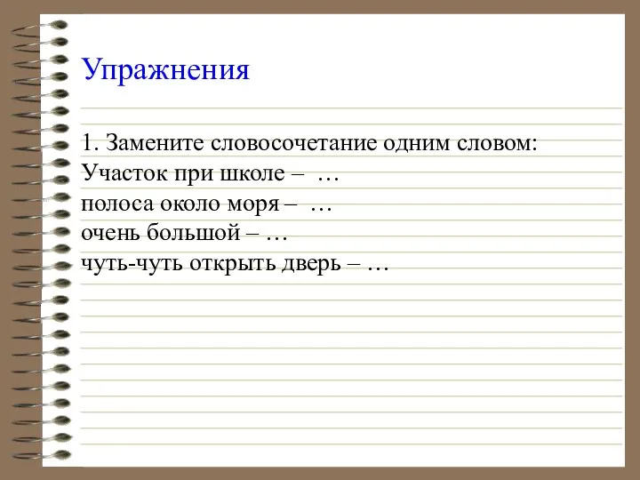 Упражнения 1. Замените словосочетание одним словом: Участок при школе – …