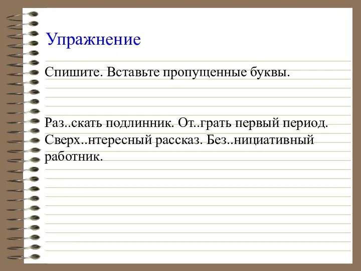 Упражнение Спишите. Вставьте пропущенные буквы. Раз..скать подлинник. От..грать первый период. Сверх..нтересный рассказ. Без..нициативный работник.