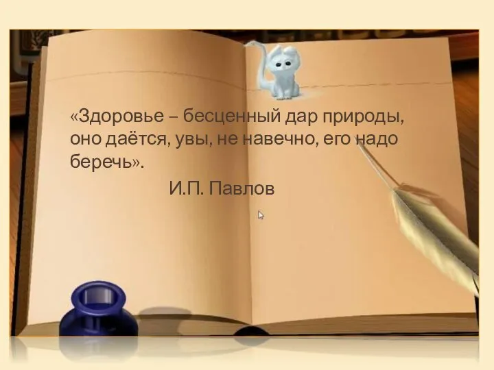 «Здоровье – бесценный дар природы, оно даётся, увы, не навечно, его надо беречь». И.П. Павлов