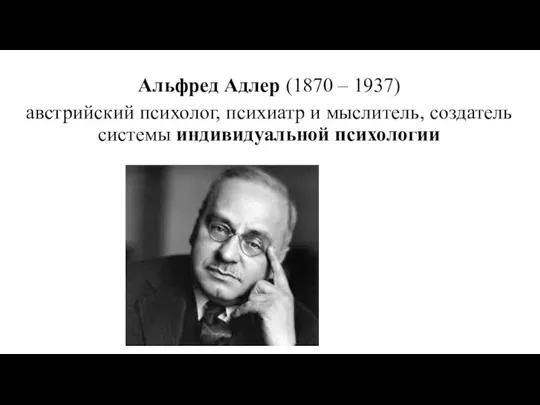 Альфред Адлер (1870 – 1937) австрийский психолог, психиатр и мыслитель, создатель системы индивидуальной психологии