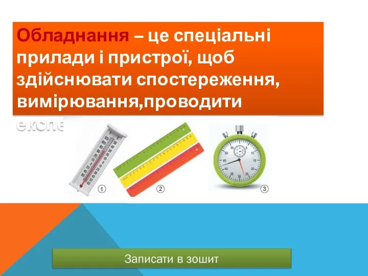 Обладнання – це спеціальні прилади і пристрої, щоб здійснювати спостереження,вимірювання,проводити експерименти