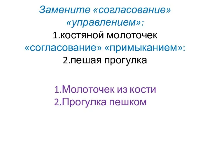 Замените «согласование» «управлением»: 1.костяной молоточек «согласование» «примыканием»: 2.пешая прогулка 1.Молоточек из кости 2.Прогулка пешком