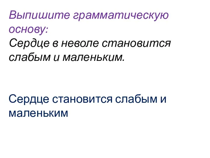 Выпишите грамматическую основу: Сердце в неволе становится слабым и маленьким. Сердце становится слабым и маленьким