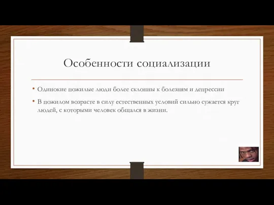 Особенности социализации Одинокие пожилые люди более склонны к болезням и депрессии