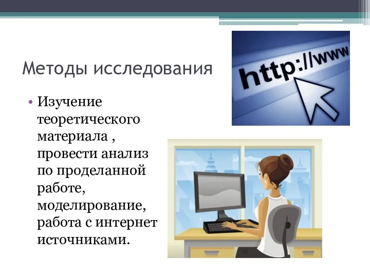 Методы исследования Изучение теоретического материала ,провести анализ по проделанной работе, моделирование, работа с интернет источниками.