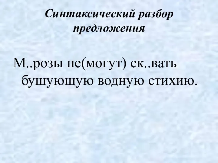 Синтаксический разбор предложения М..розы не(могут) ск..вать бушующую водную стихию.