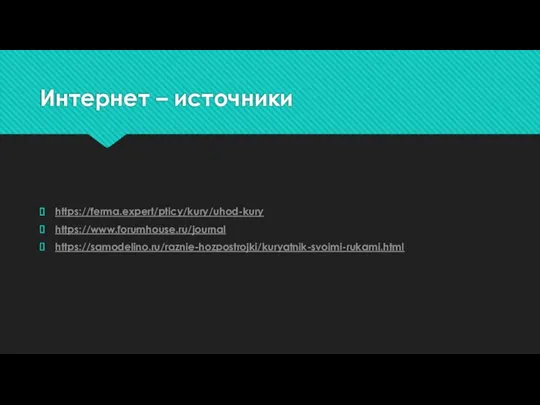 Интернет – источники https://ferma.expert/pticy/kury/uhod-kury https://www.forumhouse.ru/journal https://samodelino.ru/raznie-hozpostrojki/kuryatnik-svoimi-rukami.html