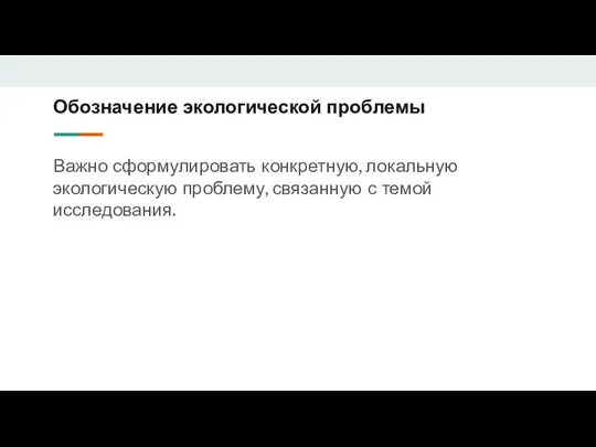 Обозначение экологической проблемы Важно сформулировать конкретную, локальную экологическую проблему, связанную с темой исследования.