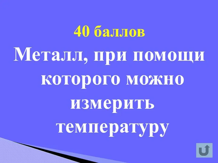 40 баллов Металл, при помощи которого можно измерить температуру