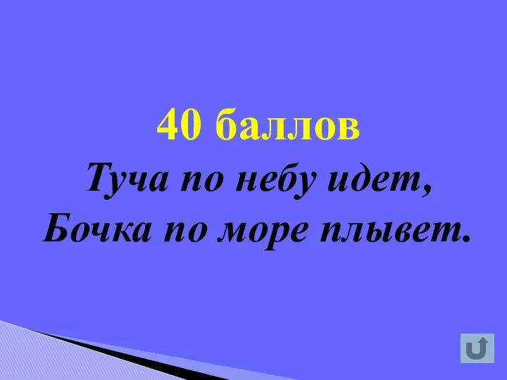 40 баллов Туча по небу идет, Бочка по море плывет.