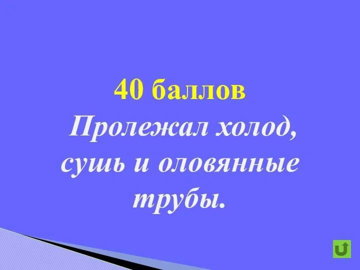 40 баллов Пролежал холод, сушь и оловянные трубы.