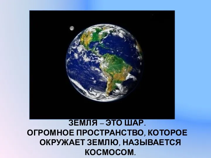 ЗЕМЛЯ – ЭТО ШАР. ОГРОМНОЕ ПРОСТРАНСТВО, КОТОРОЕ ОКРУЖАЕТ ЗЕМЛЮ, НАЗЫВАЕТСЯ КОСМОСОМ.