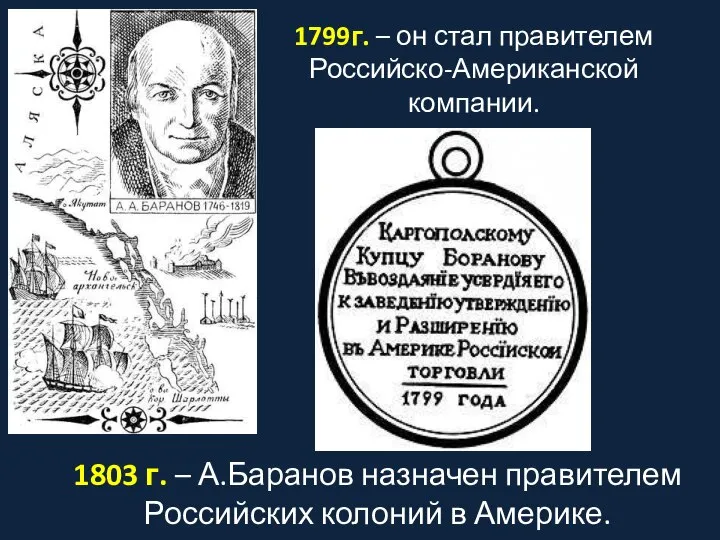 1799г. – он стал правителем Российско-Американской компании. 1803 г. – А.Баранов