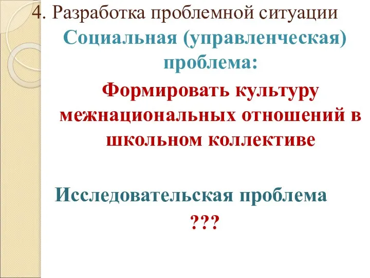 4. Разработка проблемной ситуации Социальная (управленческая) проблема: Формировать культуру межнациональных отношений