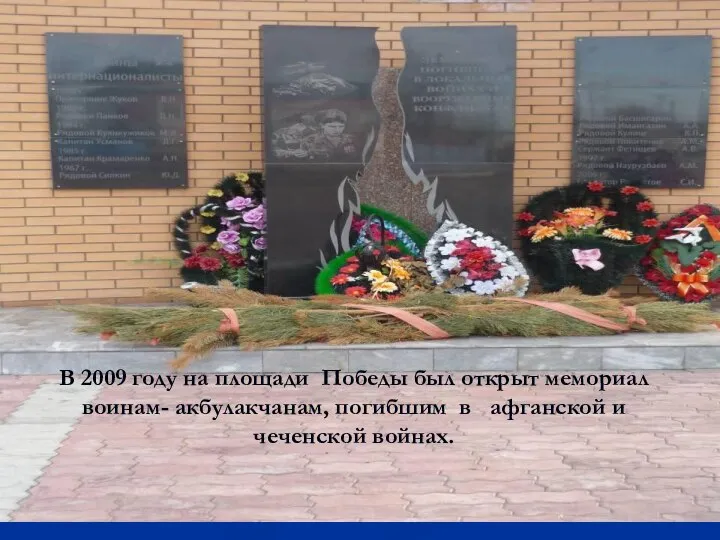 В 2009 году на площади Победы был открыт мемориал воинам- акбулакчанам,