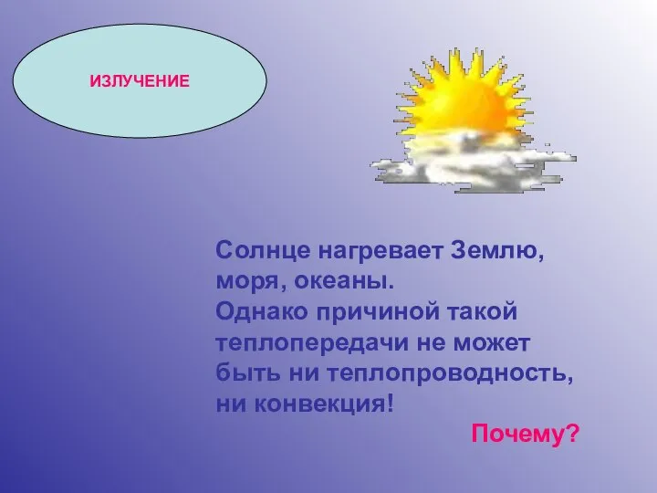 ИЗЛУЧЕНИЕ Солнце нагревает Землю, моря, океаны. Однако причиной такой теплопередачи не