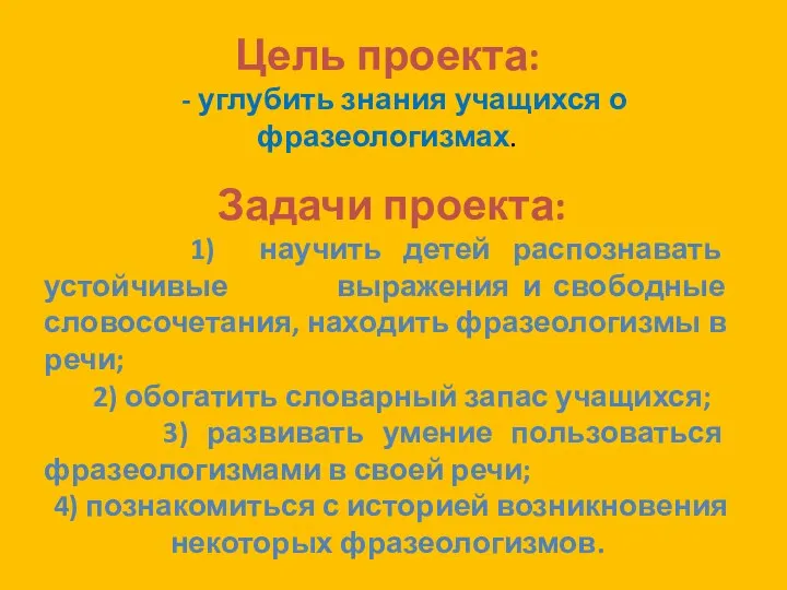 Цель проекта: - углубить знания учащихся о фразеологизмах. Задачи проекта: 1)