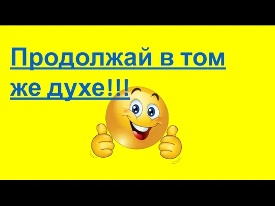 Продолжай в том же духе!!!