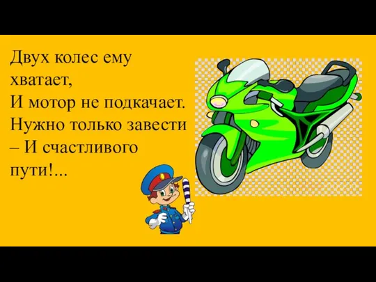 Двух колес ему хватает, И мотор не подкачает. Нужно только завести – И счастливого пути!...