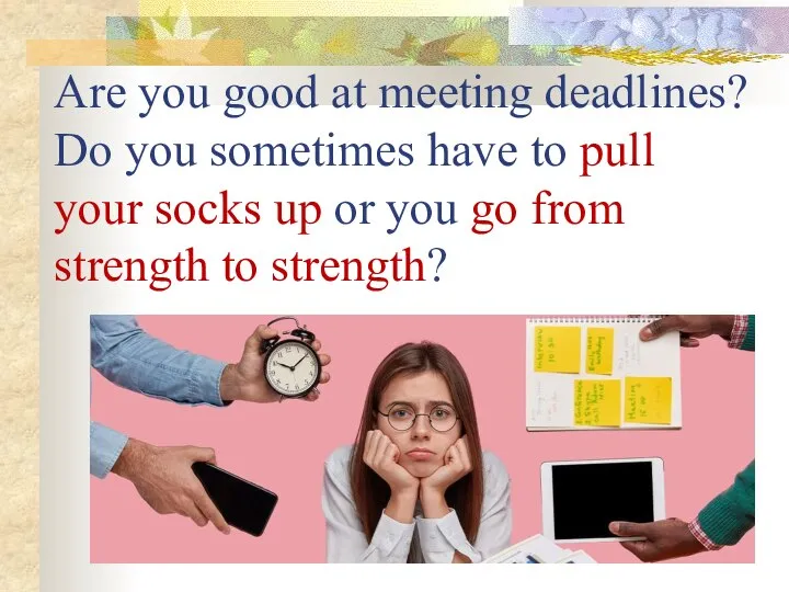 Are you good at meeting deadlines? Do you sometimes have to