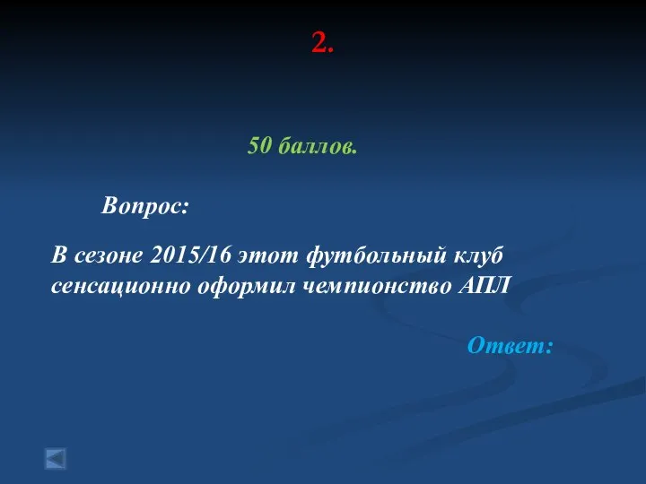 2. 50 баллов. Вопрос: В сезоне 2015/16 этот футбольный клуб сенсационно оформил чемпионство АПЛ Ответ: