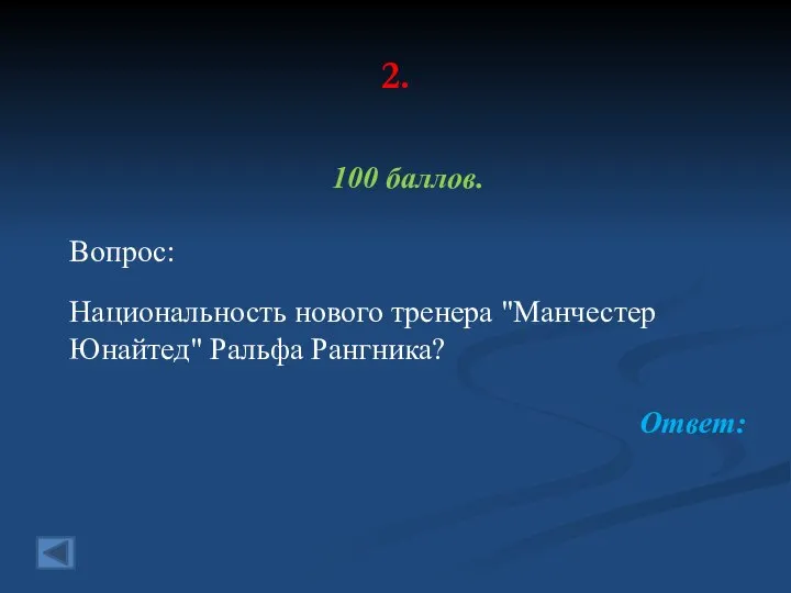 2. 100 баллов. Вопрос: Национальность нового тренера "Манчестер Юнайтед" Ральфа Рангника? Ответ: