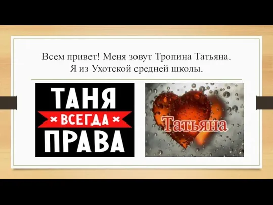 Всем привет! Меня зовут Тропина Татьяна. Я из Ухотской средней школы.